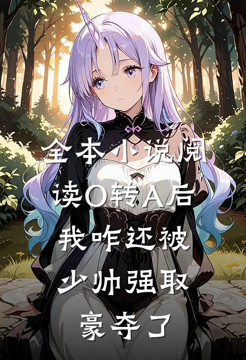 全本小说阅读O转A后，我咋还被少帅强取豪夺了