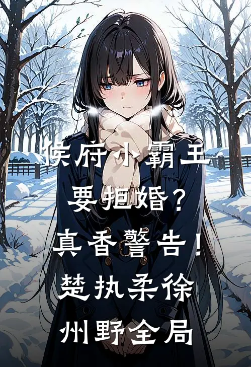 侯府小霸王要拒婚？真香警告！楚执柔徐州野全局