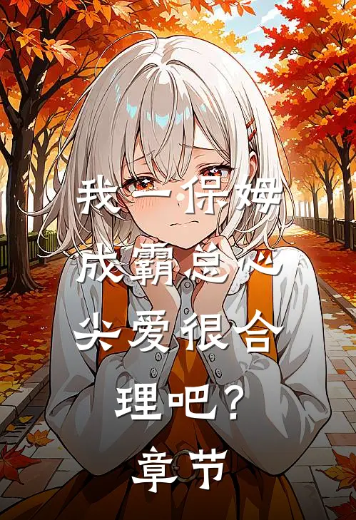 我一保姆，成霸总心尖爱很合理吧？章节