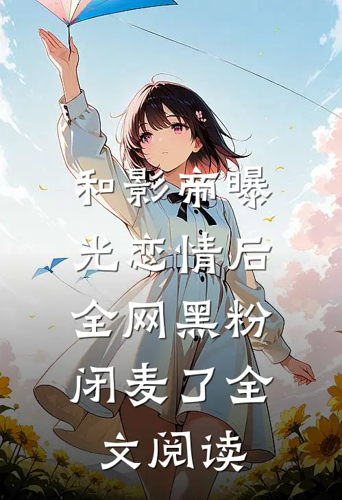 和影帝曝光恋情后，全网黑粉闭麦了全文阅读