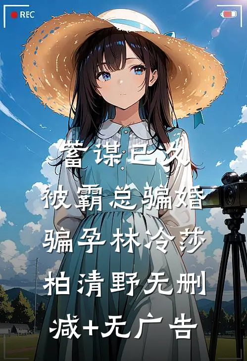 蓄谋已久：被霸总骗婚骗孕林冷莎柏清野无删减+无广告
