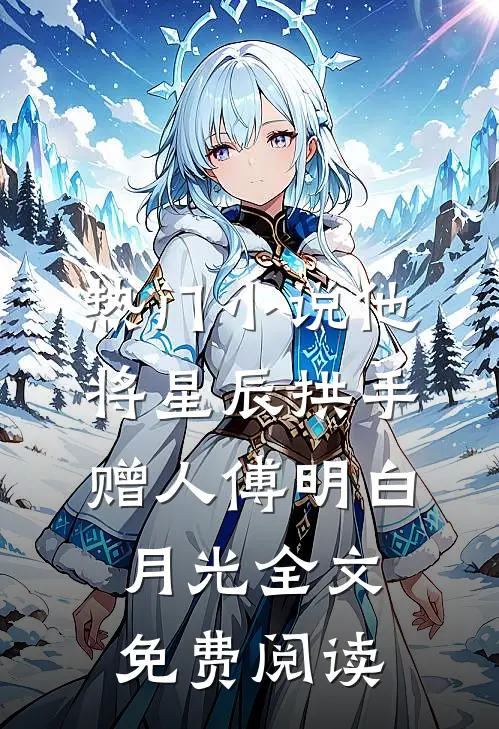 热门小说他将星辰拱手赠人傅明白月光全文免费阅读