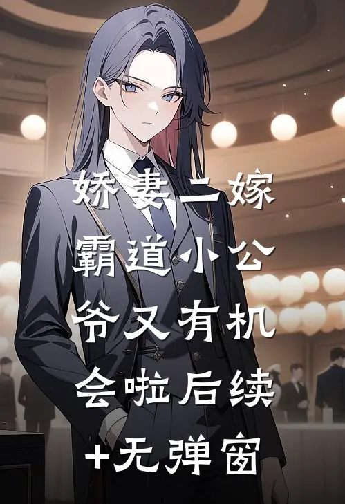 娇妻二嫁：霸道小公爷又有机会啦后续+无弹窗