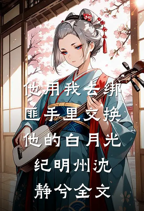 他用我去绑匪手里交换他的白月光纪明州沈静兮全文