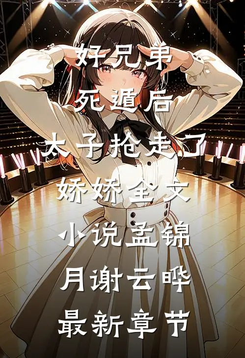 好兄弟死遁后，太子抢走了娇娇全文小说孟锦月谢云晔最新章节
