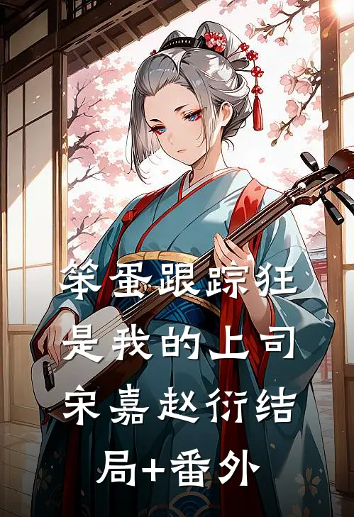笨蛋跟踪狂是我的上司宋嘉赵衍结局+番外