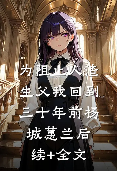 为阻止人渣生父我回到三十年前杨城蕙兰后续+全文