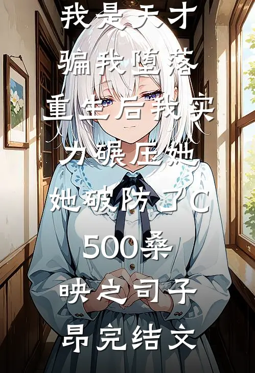 妹妹嫉妒我是天才骗我堕落，重生后我实力碾压她，她破防了C500桑映之司子昂完结文