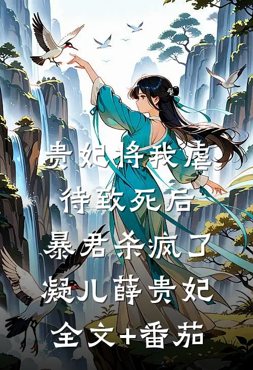 贵妃将我虐待致死后，暴君杀疯了凝儿薛贵妃全文+番茄