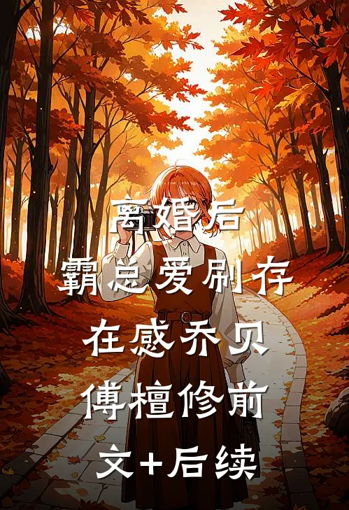 离婚后，霸总爱刷存在感乔贝傅檀修前文+后续
