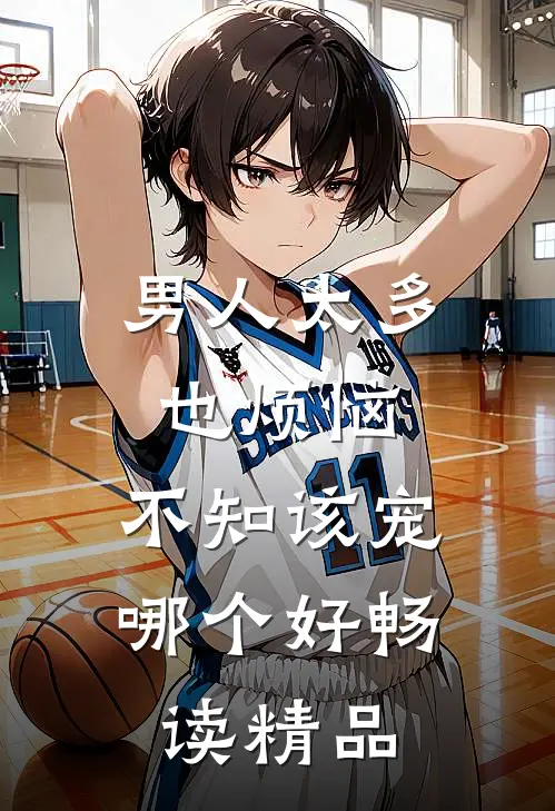 男人太多也烦恼，不知该宠哪个好畅读精品