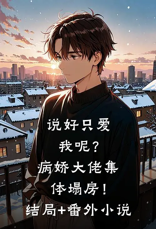 说好只爱我呢？病娇大佬集体塌房！结局+番外小说