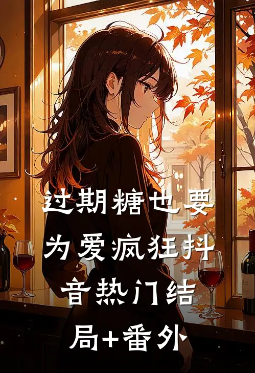过期糖也要为爱疯狂抖音热门结局+番外