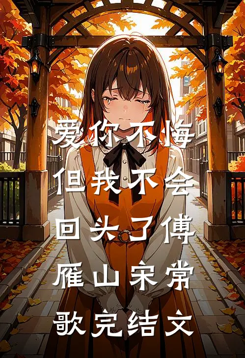 爱你不悔，但我不会回头了傅雁山宋常歌完结文
