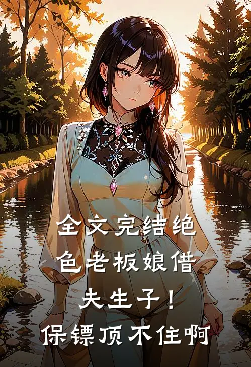 全文完结绝色老板娘借夫生子！保镖顶不住啊