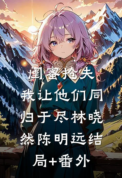 闺蜜抢夫，我让他们同归于尽林晓然陈明远结局+番外
