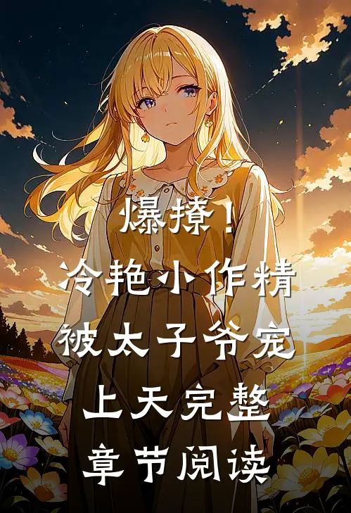 爆撩！冷艳小作精被太子爷宠上天完整章节阅读