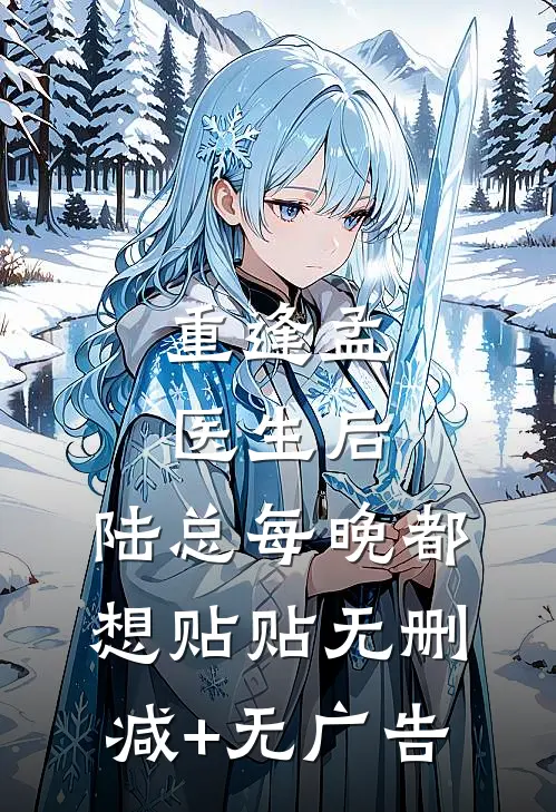 重逢孟医生后，陆总每晚都想贴贴无删减+无广告