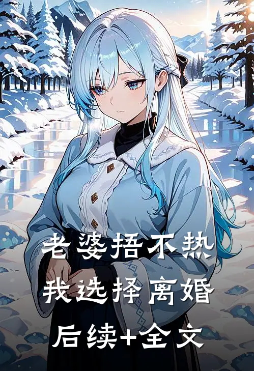 老婆捂不热，我选择离婚后续+全文