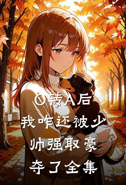 O转A后，我咋还被少帅强取豪夺了全集