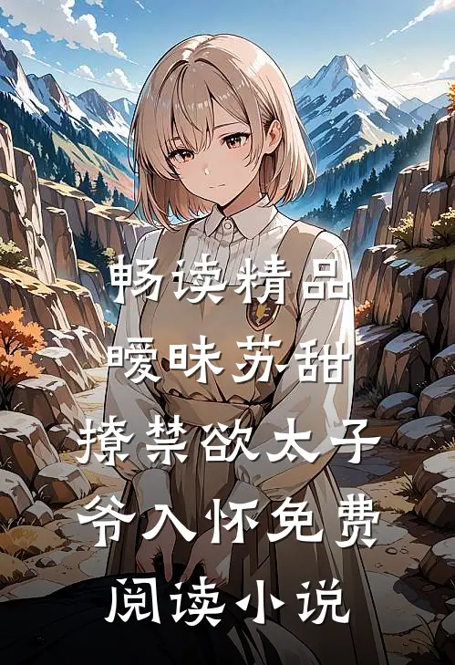畅读精品暧昧苏甜:撩禁欲太子爷入怀免费阅读小说