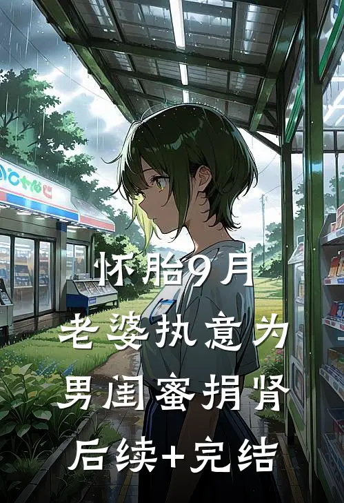 怀胎9月，老婆执意为男闺蜜捐肾后续+完结