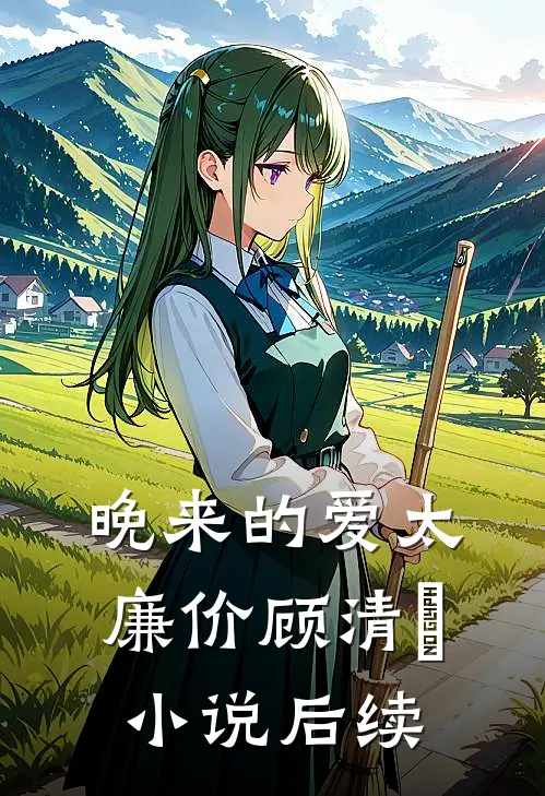 晚来的爱太廉价顾清玥小说后续
