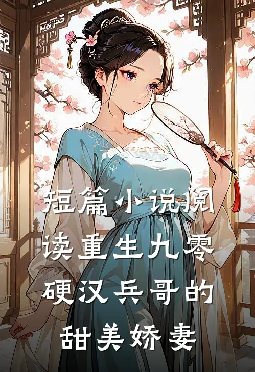 短篇小说阅读重生九零，硬汉兵哥的甜美娇妻
