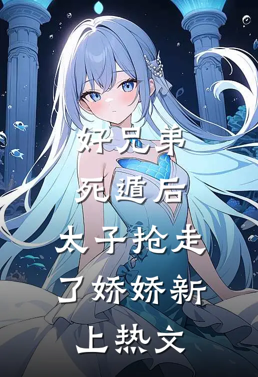 好兄弟死遁后，太子抢走了娇娇新上热文