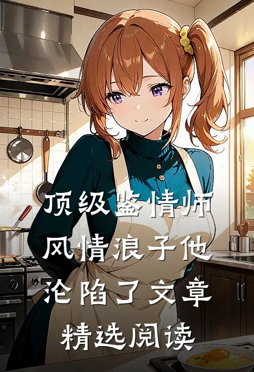 顶级鉴情师：风情浪子他沦陷了文章精选阅读