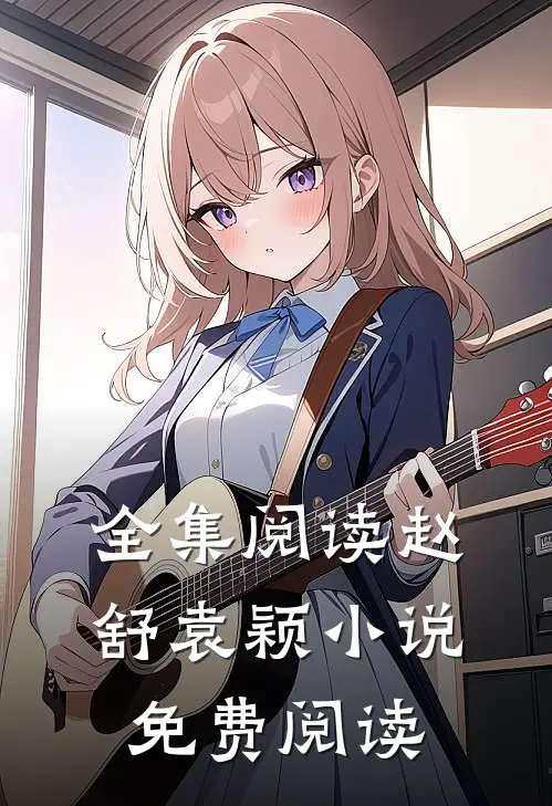 全集阅读赵舒袁颖小说免费阅读