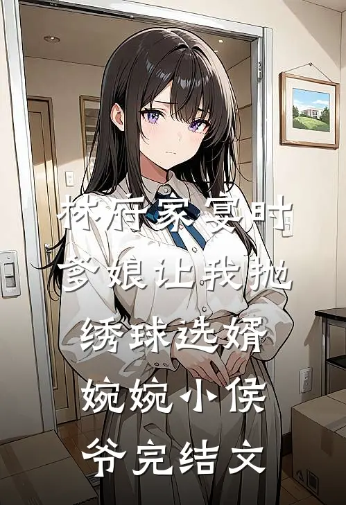 林府家宴时，爹娘让我抛绣球选婿婉婉小侯爷完结文
