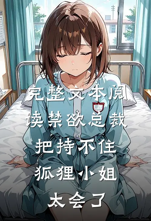 完整文本阅读禁欲总裁把持不住，狐狸小姐太会了