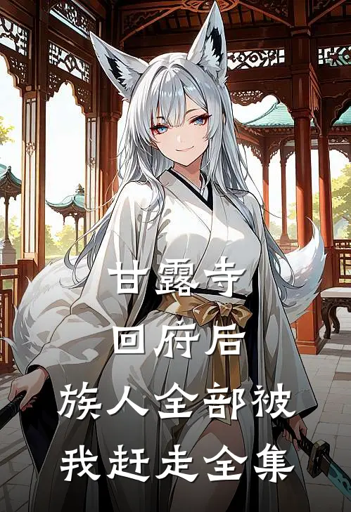 甘露寺回府后，族人全部被我赶走 全集