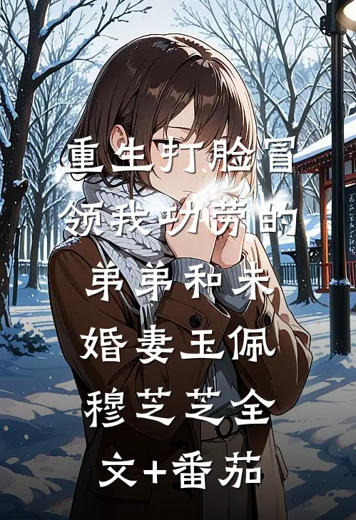 重生打脸冒领我功劳的弟弟和未婚妻玉佩穆芝芝全文+番茄