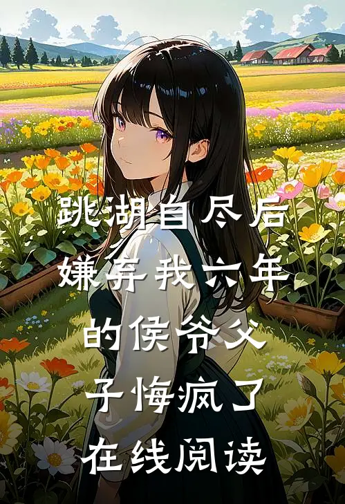 跳湖自尽后，嫌弃我六年的侯爷父子悔疯了在线阅读
