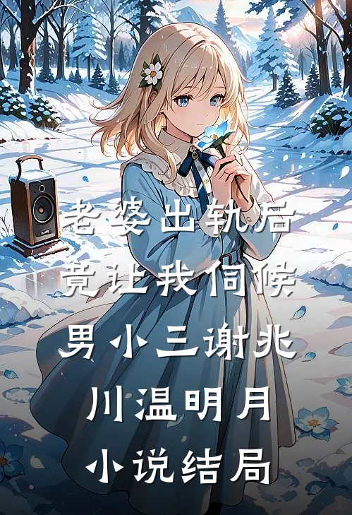 老婆出轨后，竟让我伺候男小三谢兆川温明月小说结局