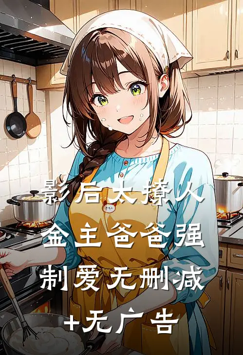 影后太撩人，金主爸爸强制爱无删减+无广告