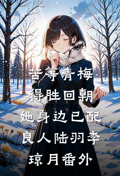 苦等青梅得胜回朝，她身边已配良人陆羽李琼月番外