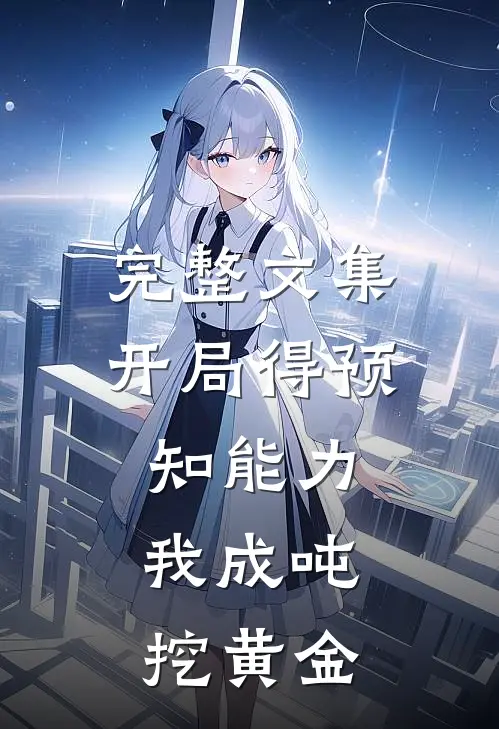 完整文集开局得预知能力，我成吨挖黄金