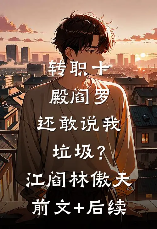 转职十殿阎罗，还敢说我垃圾？江阎林傲天前文+后续