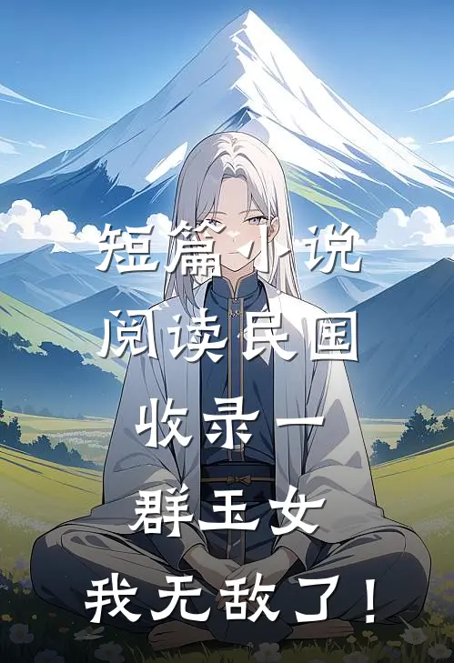 短篇小说阅读民国：收录一群玉女，我无敌了！