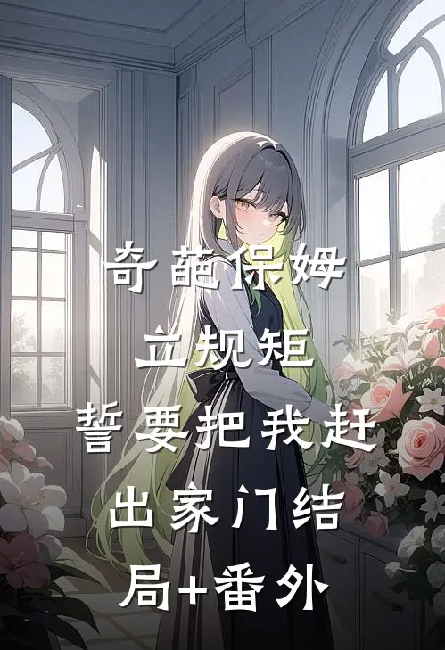 奇葩保姆立规矩，誓要把我赶出家门结局+番外