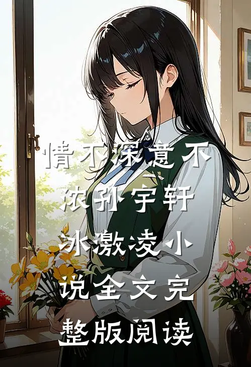《情不深意不浓》孙宇轩冰激凌小说全文完整版阅读