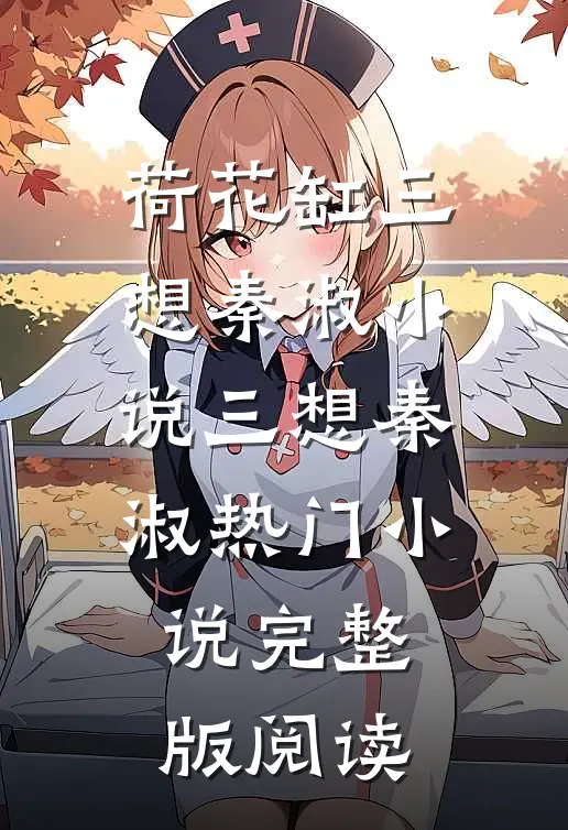荷花缸三想秦淑小说三想秦淑热门小说完整版阅读