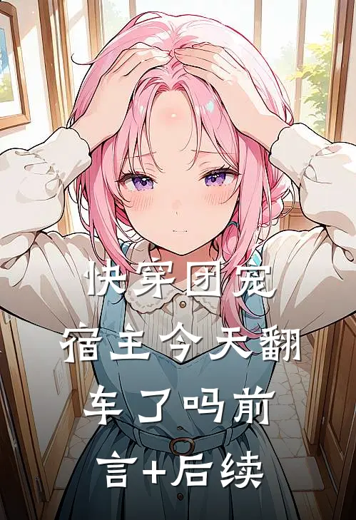 快穿团宠：宿主今天翻车了吗前言+后续