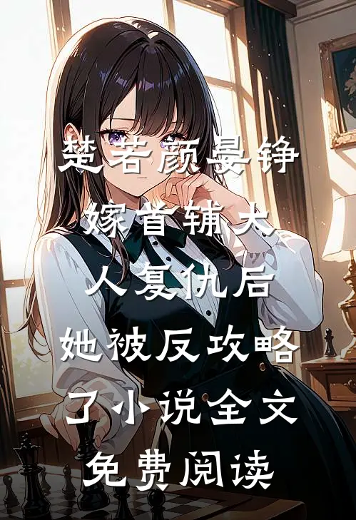 楚若颜晏铮嫁首辅大人复仇后，她被反攻略了小说全文免费阅读