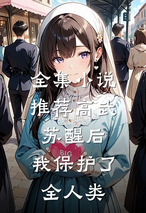 全集小说推荐高武：苏醒后，我保护了全人类