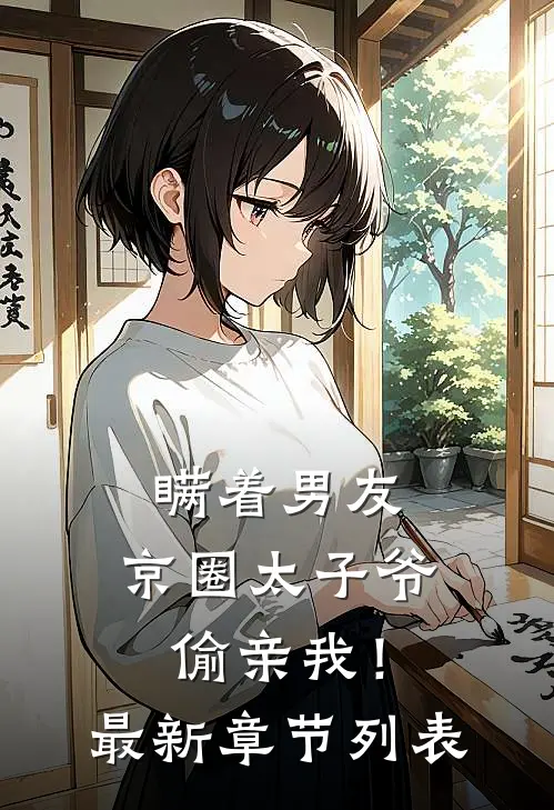 瞒着男友，京圈太子爷偷亲我！最新章节列表