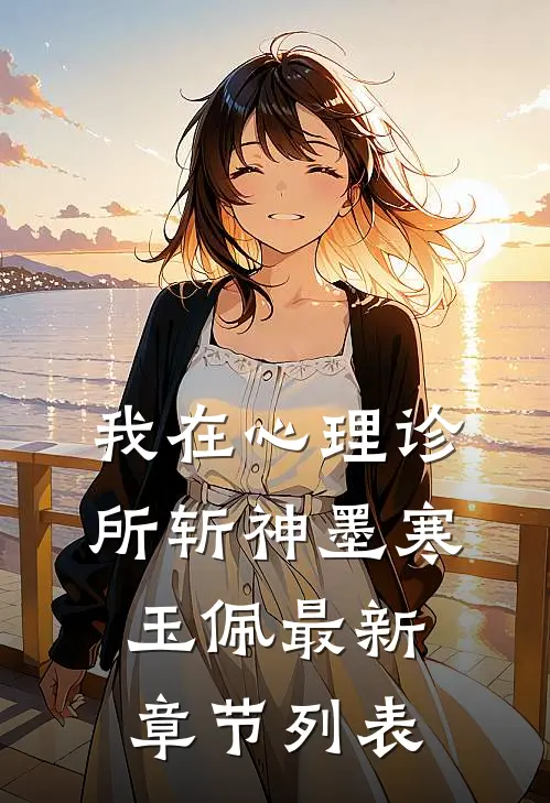 我在心理诊所斩神墨寒玉佩最新章节列表